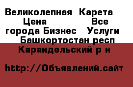 Великолепная  Карета   › Цена ­ 300 000 - Все города Бизнес » Услуги   . Башкортостан респ.,Караидельский р-н